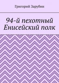 Книга Григорий Зарубин 94-й пехотный Енисейский полк
