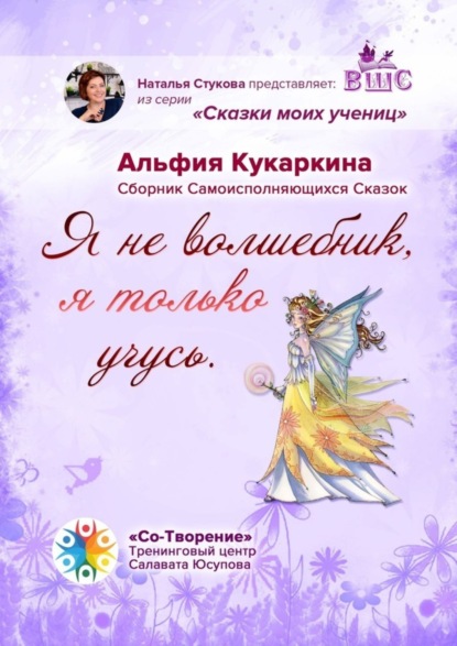 Книга Альфия Сагитовна Кукаркина «Я не волшебник, я только учусь». Сборник Самоисполняющихся Сказок
