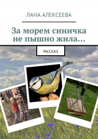 Книга Лана Алексеева За морем синичка не пышно жила…