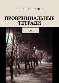 Книга Вячеслав Лютов Провинциальные тетради. Том 3