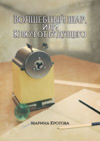 Книга Марина Кротова Волшебный шар, или Ключ от будущего