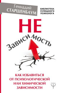 Книга Геннадий Старшенбаум НеЗависимость. Как избавиться от психологической или химической зависимости