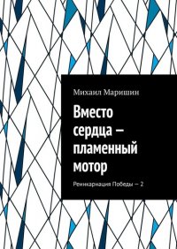 Книга Михаил Маришин Вместо сердца – пламенный мотор. Реинкарнация Победы – 2