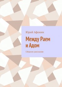 Книга Юрий Афонин Между раем и адом. Сборник рассказов