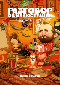 Книга Денис Зильбер Разговор об иллюстрации в пижаме и с чашкой кофе