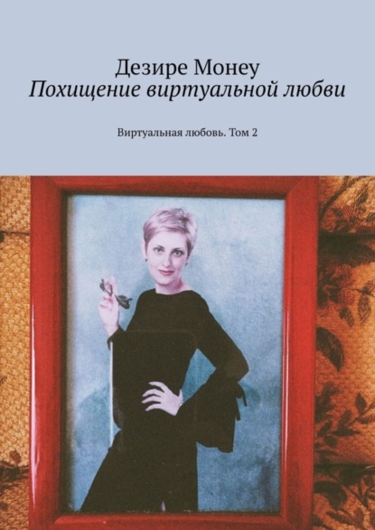 Книга Дезире Монеу Похищение виртуальной любви. Виртуальная любовь. Том 2