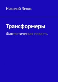 Книга Николай Зеляк Трансформеры. Фантастическая повесть