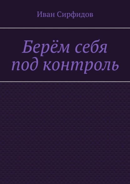 Книга Иван Сирфидов Берём себя под контроль