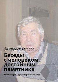 Книга Замирбек Осоров Беседы с человеком, достойным памятника. Миниатюры, короткие рассказы, эссе