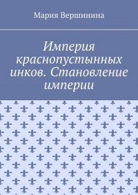 Книга Мария Вершинина Империя краснопустынных инков. Становление империи