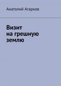 Книга Анатолий Агарков Визит на грешную землю