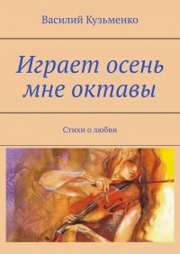 Книга Василий Кузьменко Играет осень мне октавы. Стихи о любви