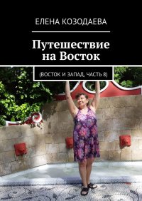 Книга Елена Козодаева Путешествие на Восток. Восток и Запад, часть 8