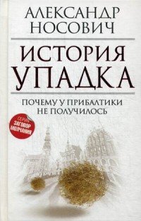 Книга Александр Носович История упадка. Почему у Прибалтики не получилось
