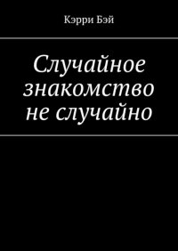 Книга Кэрри Бэй Случайное знакомство не случайно