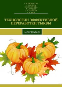 Книга А. А. Рядинская ТЕХНОЛОГИИ ЭФФЕКТИВНОЙ ПЕРЕРАБОТКИ ТЫКВЫ. МОНОГРАФИЯ