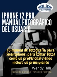 Книга Wendy Hills IPhone 12 Pro: Manual Fotográfico Del Usuario