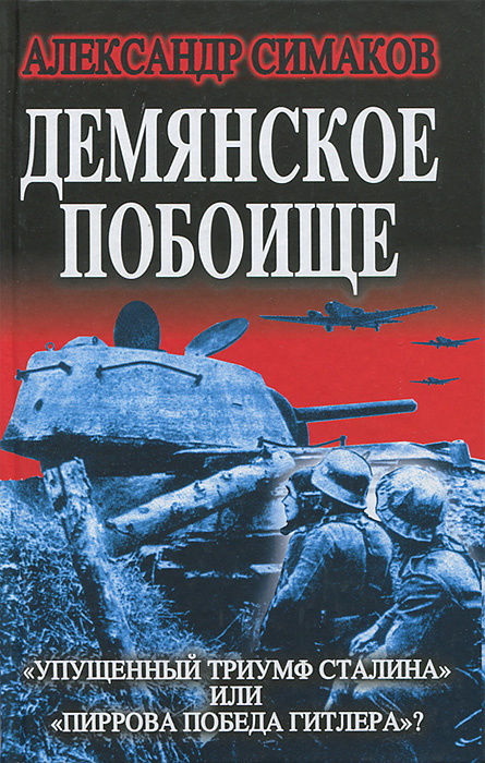 Книга Александр Симаков Демянское побоище. «Упущенный триумф Сталина» или «пиррова победа Гитлера»?