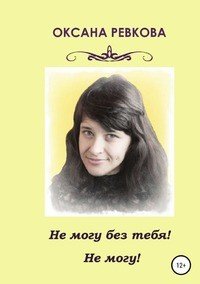 Книга Оксана Геннадьевна Ревкова Не могу без тебя! Не могу!