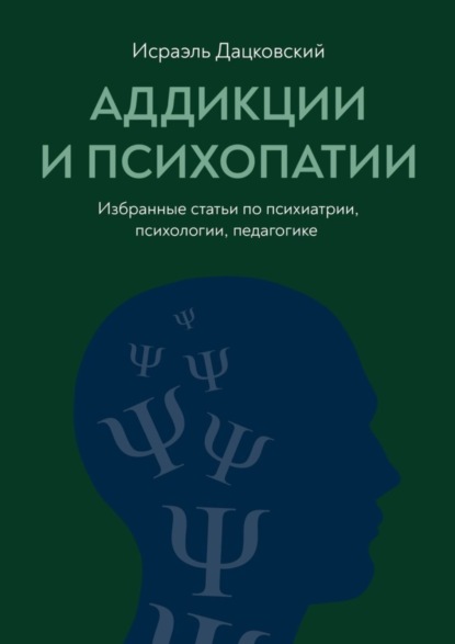 Книга Исраэль Дацковский Аддикции и психопатии. Избранные статьи по психиатрии, психологии, педагогике