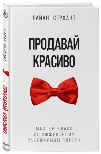 Книга Райан Серхант Продавай красиво. Мастер-класс по эффектному заключению сделок