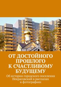 Книга Владимир Броудо От достойного прошлого к счастливому будущему. Об истории городского поселения Некрасовский в рассказах и фотографиях