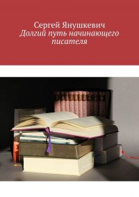 Книга Сергей Янушкевич Долгий путь начинающего писателя