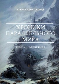 Книга Александра Хадрид Хроники параллельного мира. Книга 3. Сын Бездны