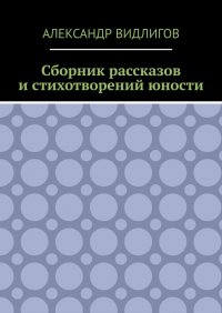Книга Александр Видлигов Сборник рассказов и стихотворений юности