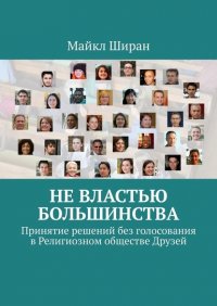 Книга Майкл Ширан Не властью большинства. Принятие решений без голосования в Религиозном обществе Друзей