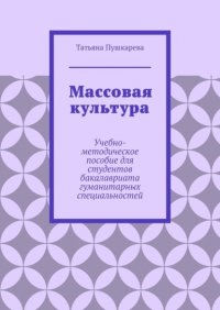 Книга Татьяна Пушкарева Массовая культура. Учебно-методическое пособие для студентов бакалавриата гуманитарных специальностей