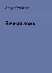Книга Артур Сурганов Вечная ложь