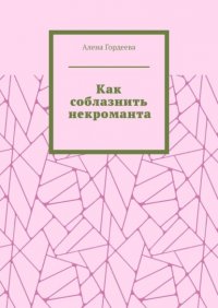 Книга Алена Гордеева Как соблазнить некроманта