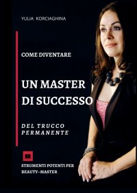 Книга Yulia Korciaghina Come diventare un master di successo del trucco permanente. Strumenti potenti per beauty–master