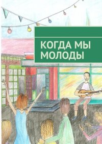 Книга Мария Фефелова Когда мы молоды. Сборник прозаических и поэтических произведений студентов Новосибирского государственного университета