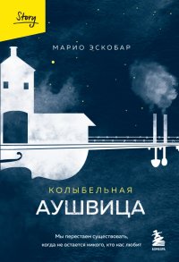 Книга Марио Эскобар Колыбельная Аушвица. Мы перестаем существовать, когда не остается никого, кто нас любит