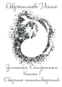 Книга Денис Абросимов Заметки Сказочника. Книга I. Сборник стихотворений