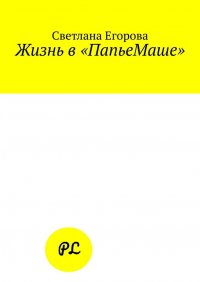 Книга Светлана Егорова Жизнь в «ПапьеМаше»