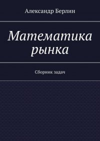 Книга Александр Берлин Математика рынка. Сборник задач