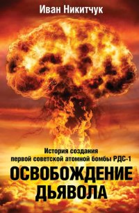 Книга Иван Никитчук Освобождение дьявола. История создания первой советской атомной бомбы РДС-1