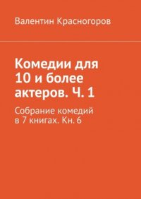 Книга Валентин Красногоров Комедии для 10 и более актеров. Ч. 1. Собрание комедий в 7 книгах. Кн. 6