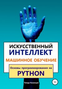 Книга Тимур Казанцев Искусственный интеллект и Машинное обучение. Основы программирования на Python