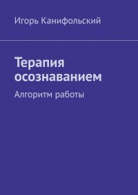 Книга Игорь Канифольский Терапия осознаванием. Алгоритм работы