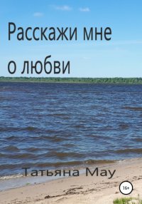 Книга Татьяна Мау Расскажи мне о любви