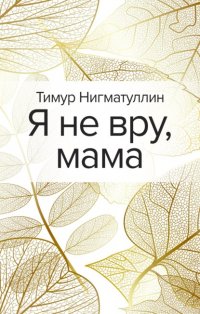 Книга Тимур Нигматуллин Я не вру, мама…