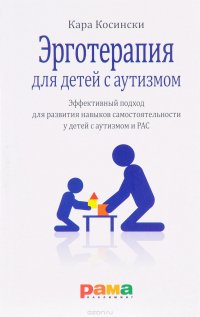 Книга Кара Косински, У. Жарникова Эрготерапия для детей с аутизмом. Эффективный подход для развития навыков самостоятельности у детей с аутизмом и РАС