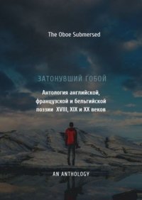 Книга Евгений Юрьевич Шешин Затонувший гобой: Антология английской, французской и бельгийской поэзии XVIII, XIX и XX веков