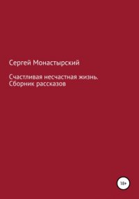 Книга Сергей Семенович Монастырский Счастливая несчастная жизнь. Сборник рассказов