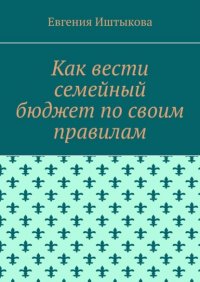 Книга Евгения Иштыкова Как вести семейный бюджет по своим правилам