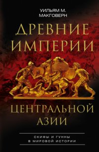 Книга Уильям М. Макговерн Древние империи Центральной Азии. Скифы и гунны в мировой истории